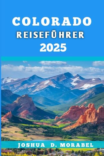 COLORADO REISEFÜHRER 2025: Entdecken Sie die besten Outdoor-Abenteuer, versteckten Schätze und die lokale Kultur im Centennial State
