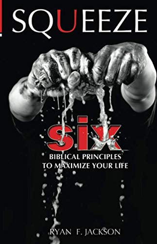 SQUEEZE: SIX Biblical Principles To Maximize Your Life
