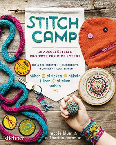 Stitch Camp - 18 ausgetüftelte Projekte für Kids + Teens: Die 6 beliebtesten Hand­arbeits­techniken aller Zeiten (nähen, stricken, häkeln, filzen, sticken, weben)