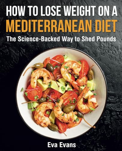 How to Lose Weight on a Mediterranean Diet: The Science-Backed Way to Shed Pounds (FULL-COLOR EDITION)