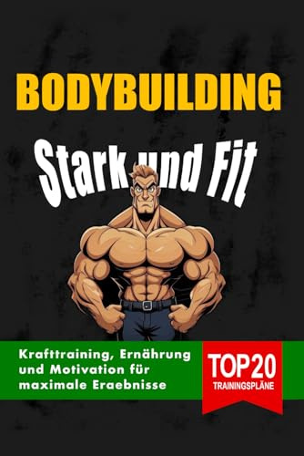 Stark und Fit Krafttraining: Top 20 Trainingspläne, Ernährung, Empfehlungen, Tipps und Motivation für maximale Ergebnisse (Fit und Stark)