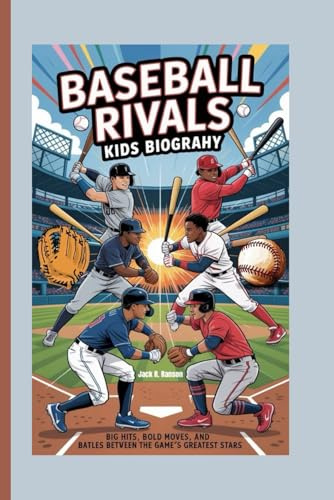 BASEBALL RIVALS KIDS BIOGRAPHY: Big Hits, Bold Moves, and Battles Between the Game’s Greatest Stars
