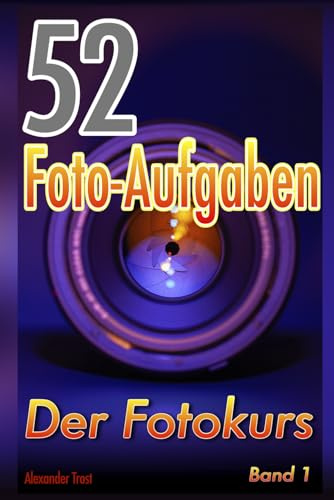 52 Foto-Aufgaben: Der Fotokurs (Band 1): einfach fotografieren lernen mit Systemkamera und Spiegelreflexkamera (52 Foto-Aufgaben spezial, Band 7)