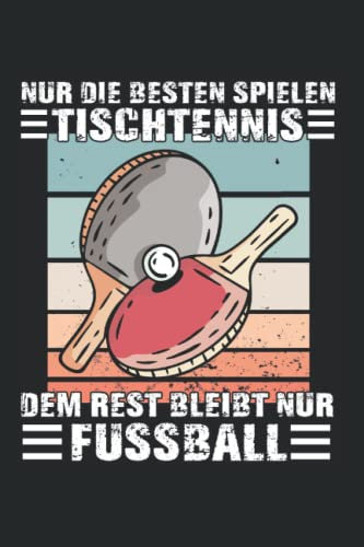 Nur Die Besten Spielen Tischtennis Dem Rest Bleibt Nur Fussball Tischtennis Notizbuch: Tischtennisspieler Notizbuch und Organizer für Tischtennis Fans
