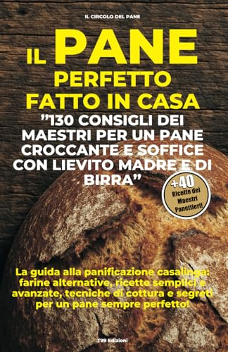 Il Pane perfetto fatto in casa: 130 Consigli dei Maestri per un Pane croccante e soffice con lievito madre e di birra