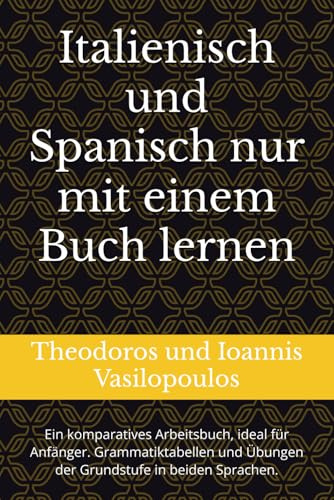 Italienisch und Spanisch nur mit einem Buch lernen: Ein komparatives Arbeitsbuch, ideal für Anfänger. Grammatiktabellen und Übungen der Grundstufe in beiden Sprachen.
