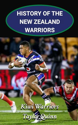 History of the New Zealand Warriors NRL National Rugby League: Kiwi Warriors Captures the History from Inception to the Present-Day (The Legacy Series: A Comprehensive History of the NRL.)