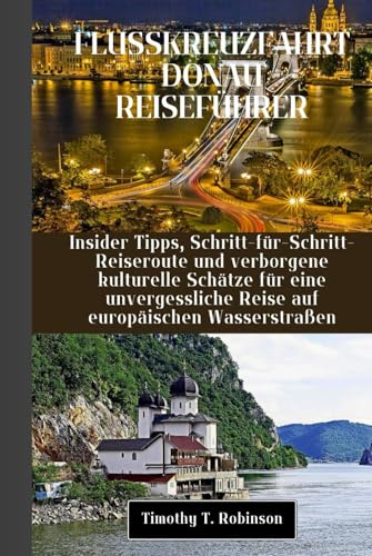 FLUSSKREUZFAHRT DONAU REISEFÜHRER: Insider Tipps, Schritt-für-Schritt-Reiseroute und verborgene kulturelle Schätze für eine unvergessliche Reise auf europäischen Wasserstraßen