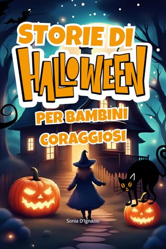 Storie di Halloween per Bambini Coraggiosi: 10 storie magiche: Avventure divertenti, amicizia e coraggio per bambini dai 5 agli 8 anni