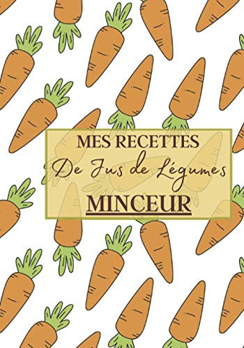 Mes Recettes de Jus de Légumes Minceur: Livre recette extracteur de jus a remplir pour detox, jeune, cuisiner simple ou pour le plaisir du gout. ... pour maigrir ou manger léger | 100 recettes
