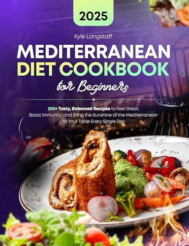 Mediterranean Diet Cookbook for Beginners: 200+ Tasty, Balanced Recipes to Feel Great, Boost Immunity, and Bring the Sunshine of the Mediterranean to Your Table Every Single Day