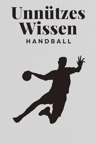Unnützes Wissen Handball: 100 spannende und lustige Fakten – Das perfekte Geschenk zum Geburtstag oder Weihnachten