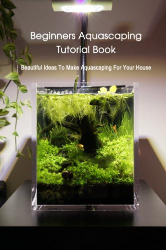 Beginners Aquascaping Tutorial Book: Beautiful Ideas To Make Aquascaping For Your House: Aquascaping Guideline