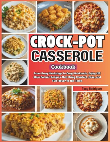 Crock-Pot Casserole Cookbook: From Busy Weekdays to Cozy Weekends, Enjoy 125 Slow Cooker Recipes That Bring Comfort, Ease, and Full Flavor to the Table