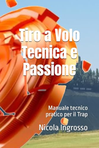 Tiro a Volo Tecnica e Passione: Manuale tecnico pratico per il Trap