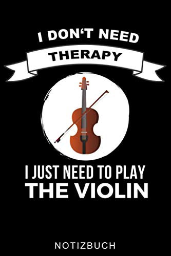 I DON'T NEED THERAPY I JUST NEED TO PLAY THE VIOLIN NOTIZBUCH: A5 TAGEBUCH für Violinisten | Geige Violine Buch | Geigenbuch für Anfänger Erwachsene ... | Violinenspieler | Geigenbuch | Geigenlehrer
