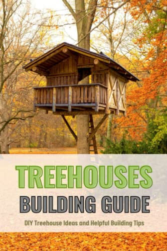 Treehouses Building Guide: DIY Treehouse Ideas and Helpful Building Tips: Ultimate Guide for How to Build a Treehouse