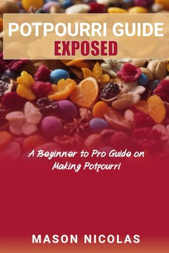 POTPOURRI GUIDE EXPOSED: A Beginner to Pro Guide on Making Potpourri