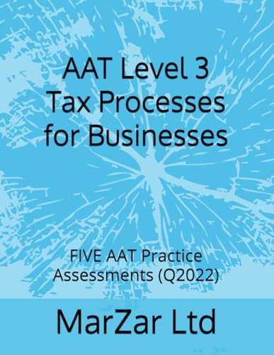 AAT Level 3 Tax Processes for Businesses: FIVE AAT Practice Assessments (Q2022): 4 (AAT level 3 Q2022)