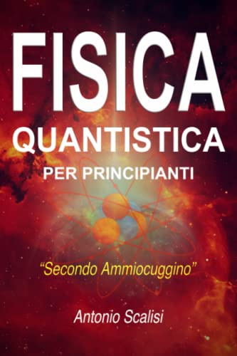 Fisica Quantistica per Principianti Secondo Ammiocuggino: Come spiegare con un avvincente racconto, i segreti e le leggi fondamentali dell’Universo anche a chi è una Capra in Fisica e Matematica.