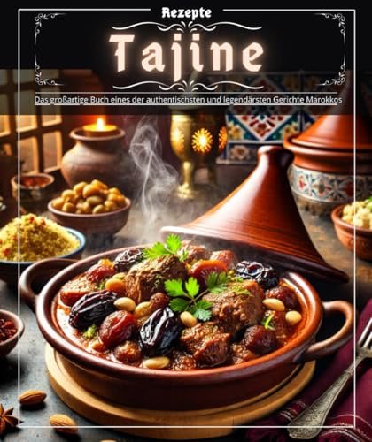 Tajine-Rezepte: Das großartige Buch eines der authentischsten und legendärsten Gerichte Marokkos