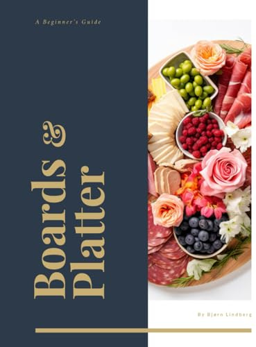 Boards and Platters: Charcuterie in 5 Minutes: A Beginner's Cookbook for Fast, Gorgeous Cheese and Meat Spread. For Every Occasion, We've got the Perfect Boards and Platters