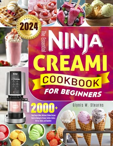 The Essential Ninja Creami Cookbook for Beginners: 2000+ Days Easy-to-Make, Delicious & Deluxe Recipes Book for Making Ice Creams, Sorbets, Gelatos, Mix-Ins, Shakes, and Smoothies