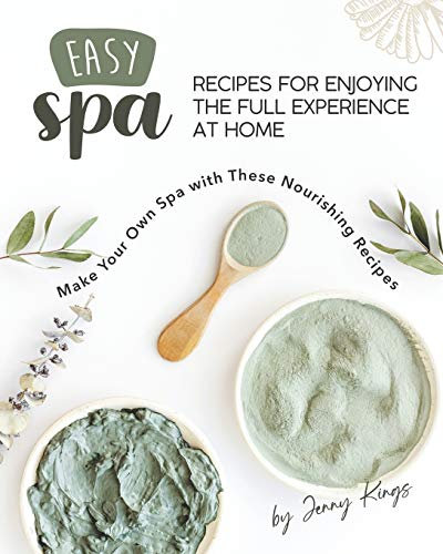 Easy Spa Recipes for Enjoying the Full Experience at Home: Make Your Own Spa with These Nourishing Recipes