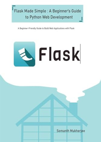 Flask made simple: A Beginner's Guide to Python Web Development: A Beginner-Friendly Guide to Python Web Development with Flask
