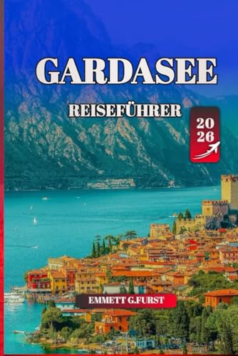 GARDASEE REISEFÜHRER 2026: Insidertipps, die besten Attraktionen, die lokale Kultur und praktische Ratschläge für Italiens Top-Reiseziel am See