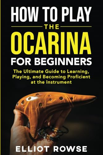 How to Play the Ocarina for Beginners: The Ultimate Guide to Learning, Playing, and Becoming Proficient at the Instrument
