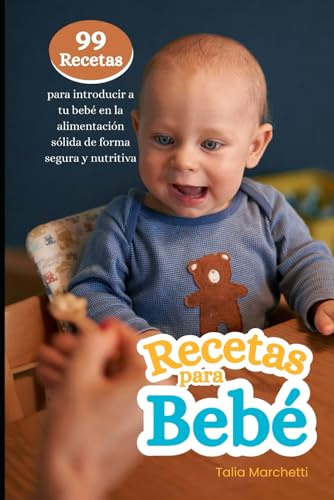 Recetas para Bebé: 99 Recetas para introducir a tu bebé en la alimentación sólida de forma segura y nutritiva