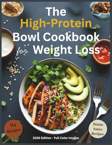 The High-Protein Bowl Cookbook for Weight Loss: 94 Easy High-Protein Recipes with Bowl Builder Tips, and Bonus Sauce Recipes