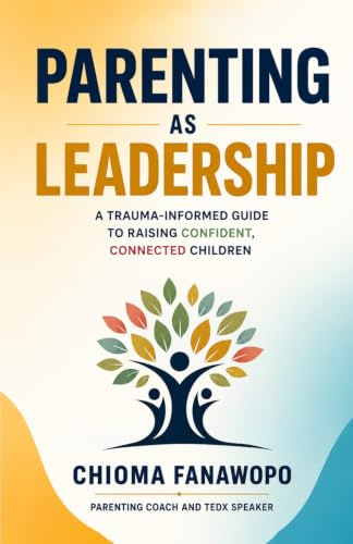Parenting As Leadership: A Trauma Informed Guide to Raising Confident, Connected, Children