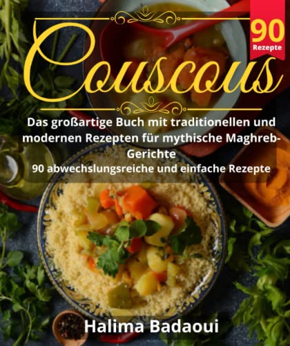 Couscous Das großartige Buch mit traditionellen und modernen Rezepten für mythische Maghreb-Gerichte: 90 abwechslungsreiche und einfache Rezepte