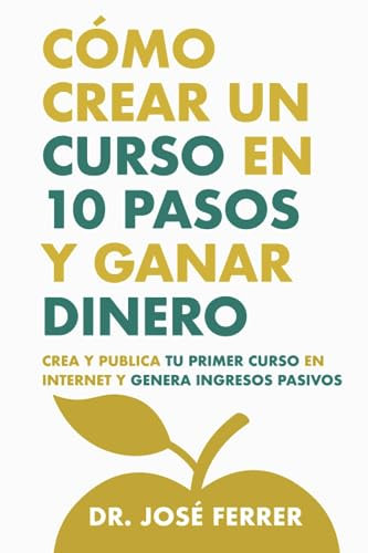 Cómo crear un curso en 10 pasos y ganar dinero: Crea y publica tu primer curso en internet y genera ingresos pasivos