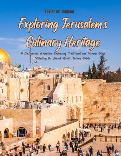 Exploring Jerusalem's Culinary Heritage: A Gastronomic Adventure Embracing Traditional and Modern Dishes Reflecting the Vibrant Middle Eastern Palate