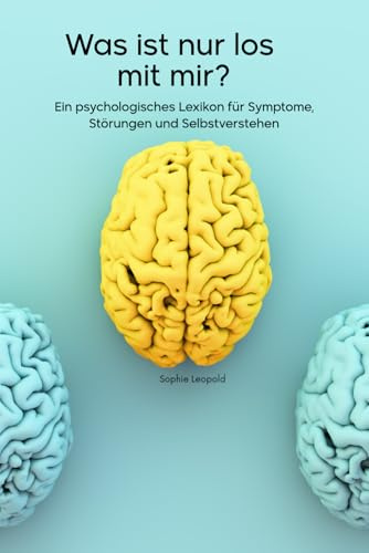 Was ist nur los mit mir?: Ein psychologisches Lexikon für Symptome, Störungen und Selbstverstehen