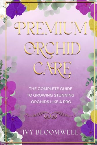 Premium Orchid Care: The Complete Guide to Growing Stunning Orchids Like a Pro
