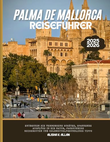 Palma de Mallorca Reiseführer 2025: Entdecken Sie Verborgene Schätze, Spannende Outdoor-Abenteuer, Expertenrouten und Geldbeutelfreundliche Tipps