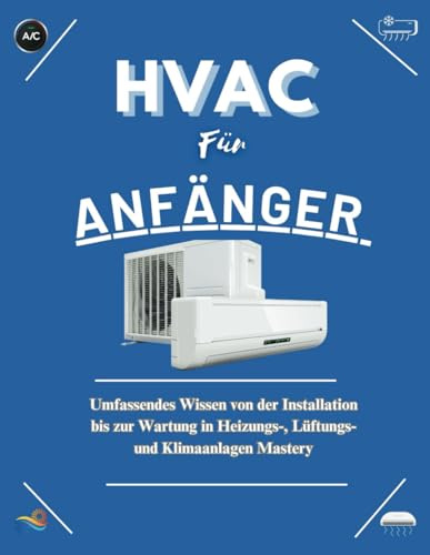 HVAC FÜR ANFÄNGER: Umfassendes Wissen von der Installation bis zur Wartung in der Beherrschung von Heizungs-, Lüftungs- und Klimaanlagen Systemen
