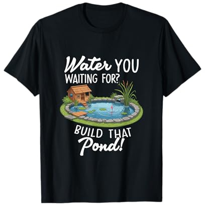 Water You Waiting for Build That Pond Funny Pond Lover T-Shirt