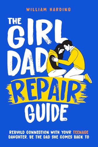 The Girl Dad Repair Guide: Rebuild Connection With Your Teenage Daughter - Be The Dad She Comes Back To - Parenting guide for fathers (New Dad Hacks Book Series)