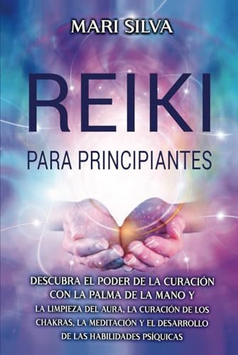 Reiki para principiantes: Descubra el poder de la curación con la palma de la mano y la limpieza del aura, la curación de los chakras, la meditación y ... habilidades psíquicas (Curación Espiritual)