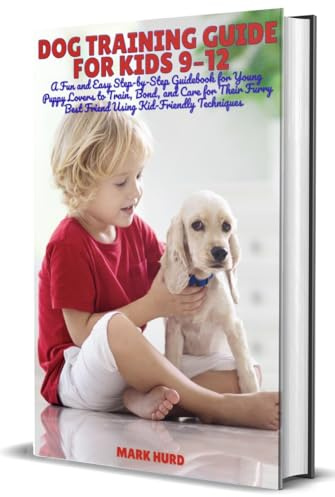 DOG TRAINING GUIDE FOR KIDS 9–12: A Fun and Easy Step-by-Step Guidebook for Young Puppy Lovers to Train, Bond, and Care for Their Furry Best Friend Using ... (POSITIVE REINFORCEMENT PET HOME)