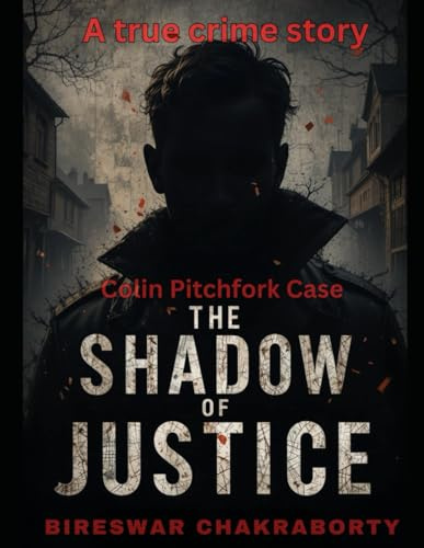 The Shadow of Justice: Colin Pitchfork Case: A Gripping True Crime Story of Murder, DNA, and the Pursuit of Justice (Real Cases That Still Haunt Us)