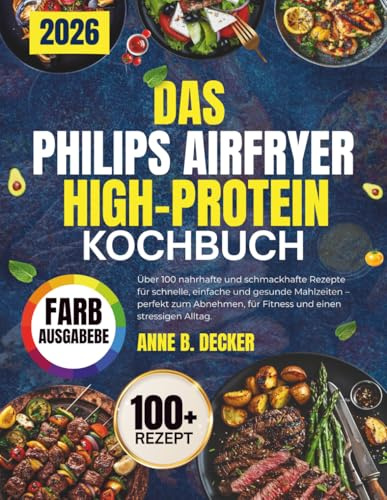 DAS PHILIPS AIRFRYER HIGH-PROTEIN KOCHBUCH: Über 100 nahrhafte und schmackhafte Rezepte für schnelle, einfache und gesunde Mahlzeiten – perfekt zum ... für Fitness und einen stressigen Alltag.