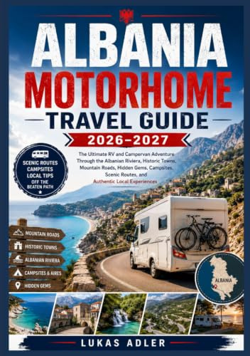 ALBANIA MOTORHOME TRAVEL GUIDE 2026-2027: The Ultimate RV and Campervan Adventure Through the Albanian Riviera, Historic Towns, Mountain Roads, Hidden ... Routes, and Authentic Local Experiences