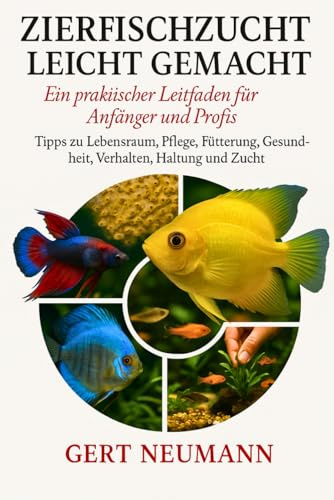 ZIERFISCHZUCHT LEICHT GEMACHT Ein praktischer Leitfaden für Anfänger und Profis: Tipps zu Lebensraum, Pflege, Fütterung, Gesundheit, Verhalten, Haltung und Zucht