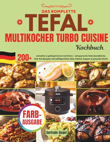 DAS KOMPLETTE TEFAL TURBO CUISINE MULTIKOCHER KOCHBUCH: XXL Rezeptbuch mit 200 schnellen & gelingsicheren Gerichten – zeitsparende Feierabendküche, ... Reis, Fleisch, Suppen & gesunde Küche